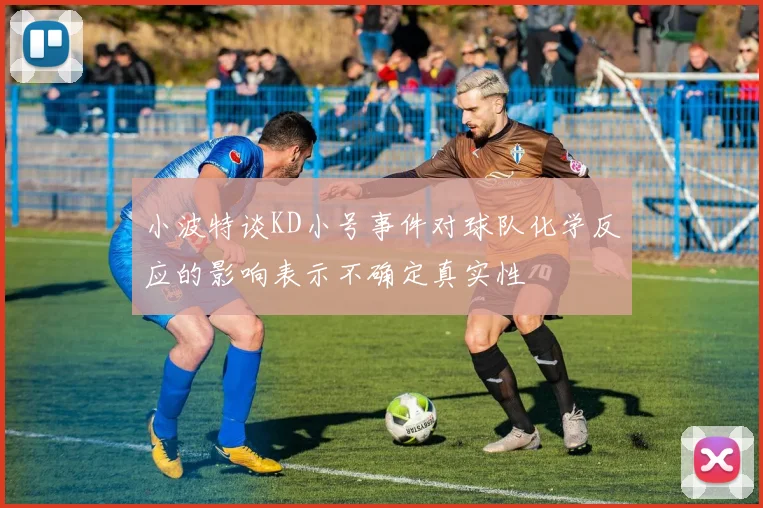 小波特谈KD小号事件对球队化学反应的影响表示不确定真实性