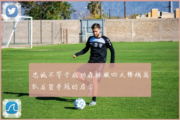 忠诚不等于成功森林狼四大锋线离队后皆夺冠的启示