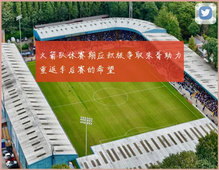 火箭队休赛期应积极争取朱哥助力重返季后赛的希望