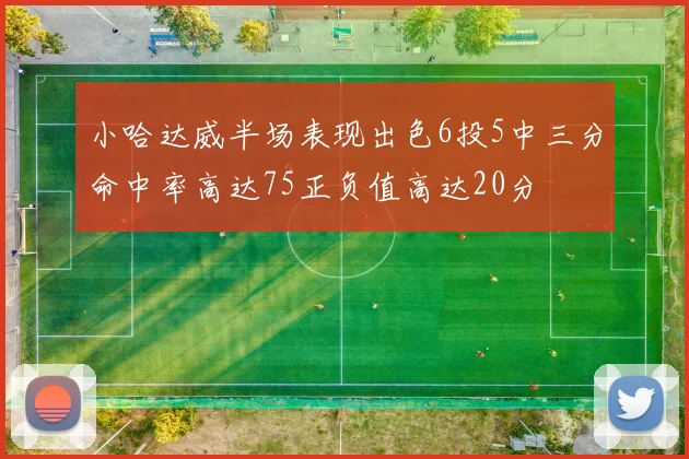 小哈达威半场表现出色6投5中三分命中率高达75正负值高达20分