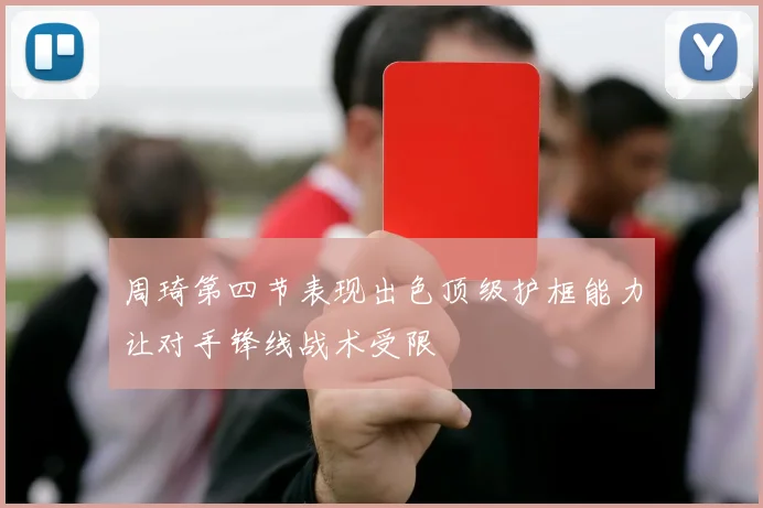 周琦第四节表现出色顶级护框能力让对手锋线战术受限