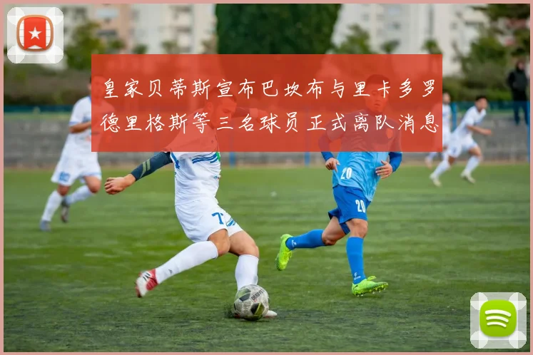 皇家贝蒂斯宣布巴坎布与里卡多罗德里格斯等三名球员正式离队消息