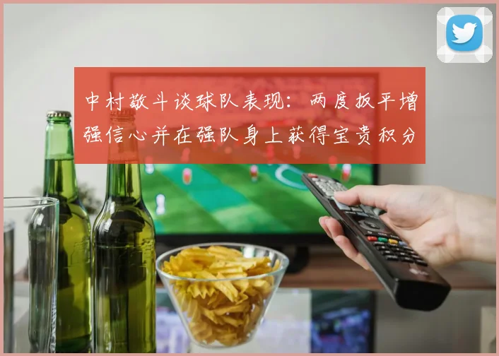 中村敬斗谈球队表现：两度扳平增强信心并在强队身上获得宝贵积分