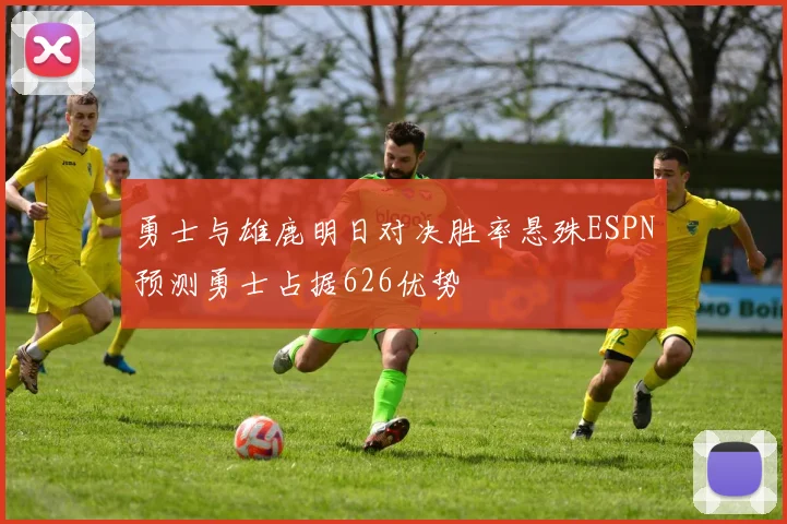 勇士与雄鹿明日对决胜率悬殊ESPN预测勇士占据626优势