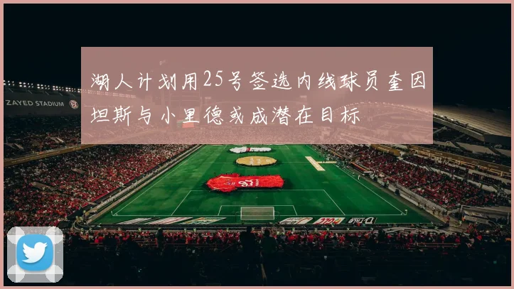 湖人计划用25号签选内线球员奎因坦斯与小里德或成潜在目标