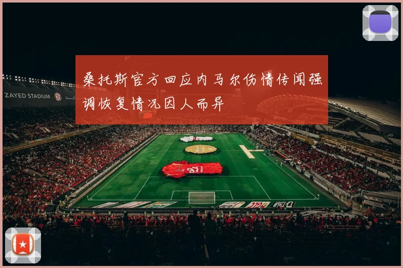 桑托斯官方回应内马尔伤情传闻强调恢复情况因人而异