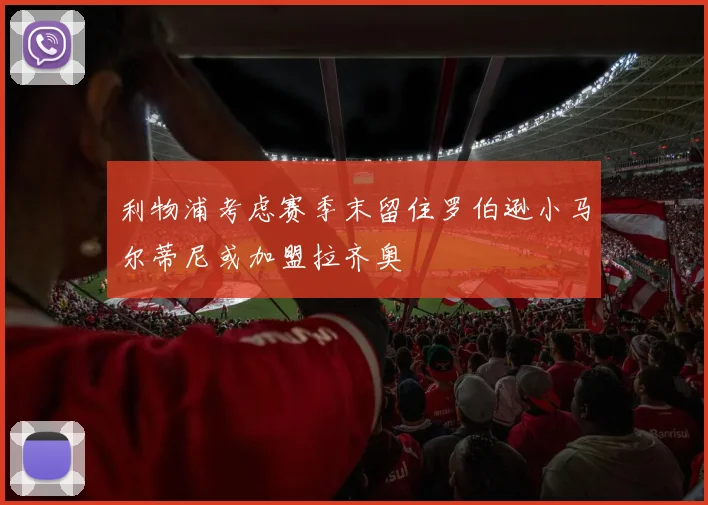 利物浦考虑赛季末留住罗伯逊小马尔蒂尼或加盟拉齐奥